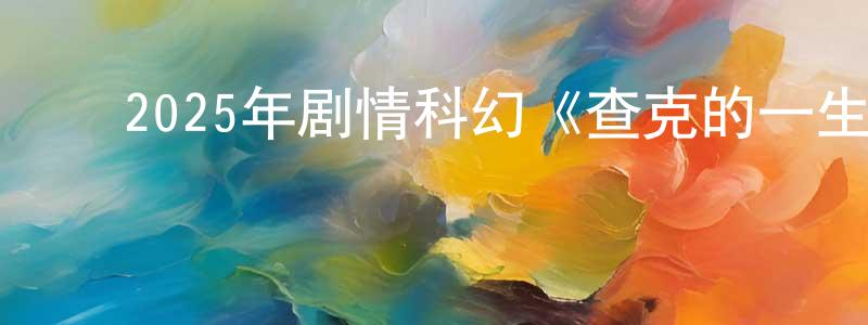 ﻿2025年剧情科幻《查克的一生》BD中英双字迅雷下载_电影天堂 ﻿曹盛雄的blog